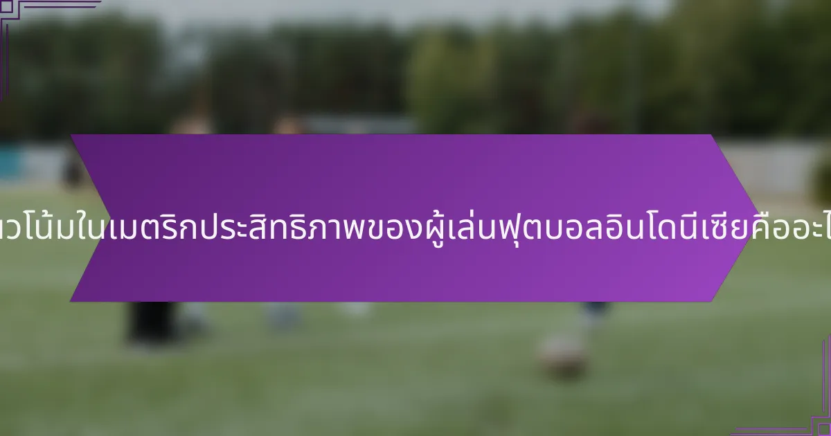 แนวโน้มในเมตริกประสิทธิภาพของผู้เล่นฟุตบอลอินโดนีเซียคืออะไร?