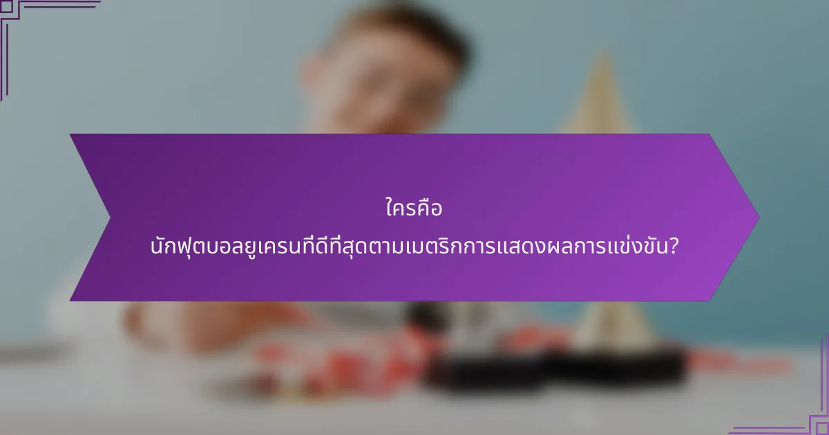 ใครคือ นักฟุตบอลยูเครนที่ดีที่สุดตามเมตริกการแสดงผลการแข่งขัน?