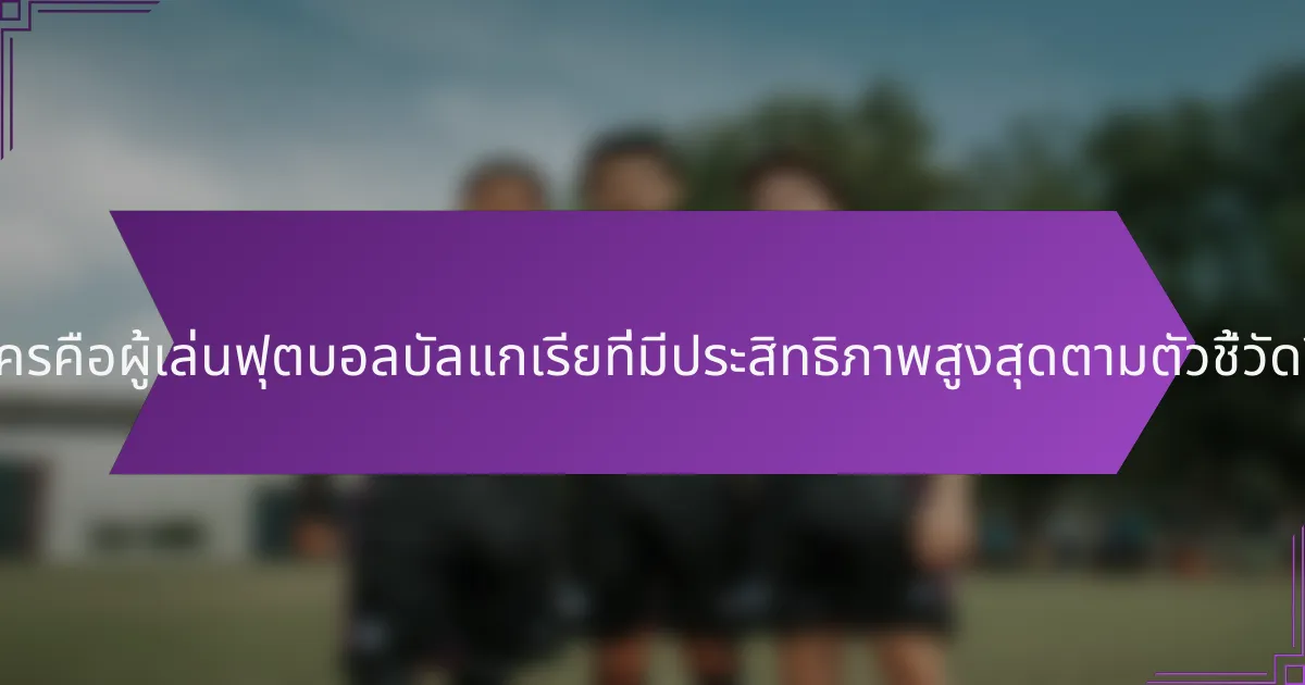 ใครคือผู้เล่นฟุตบอลบัลแกเรียที่มีประสิทธิภาพสูงสุดตามตัวชี้วัด?