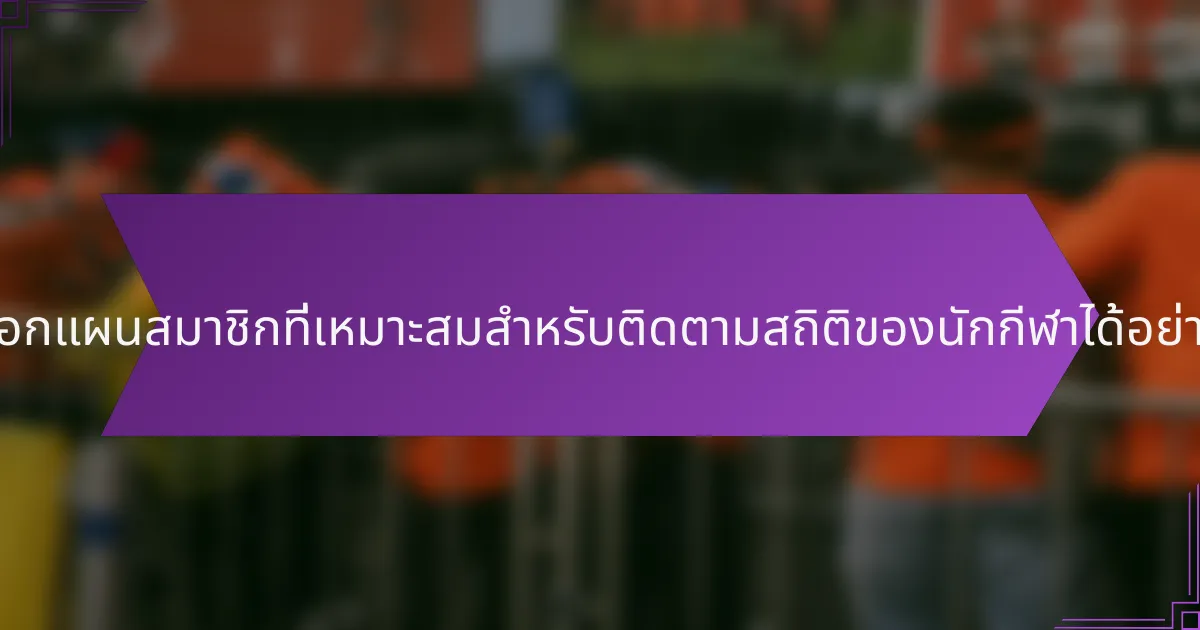 จะเลือกแผนสมาชิกที่เหมาะสมสำหรับติดตามสถิติของนักกีฬาได้อย่างไร?
