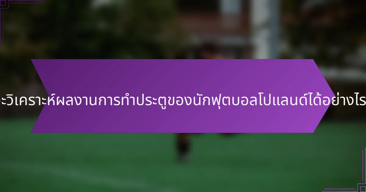 จะวิเคราะห์ผลงานการทำประตูของนักฟุตบอลโปแลนด์ได้อย่างไร?