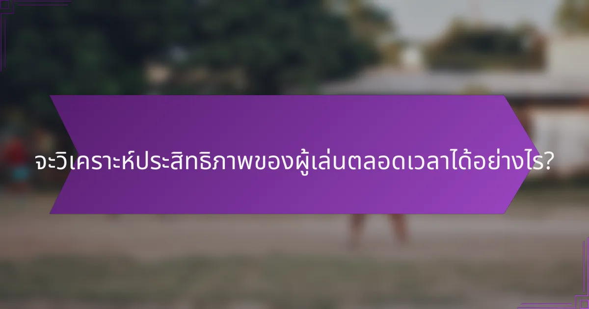 จะวิเคราะห์ประสิทธิภาพของผู้เล่นตลอดเวลาได้อย่างไร?