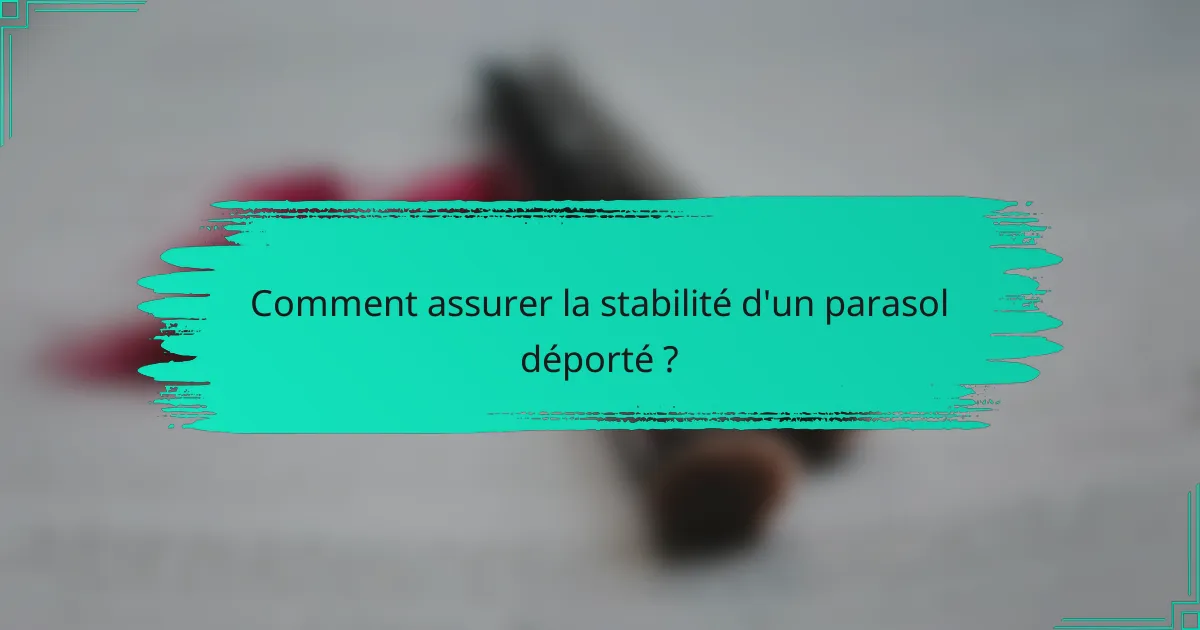 Comment assurer la stabilité d'un parasol déporté ?