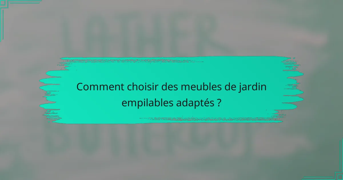 Comment choisir des meubles de jardin empilables adaptés ?
