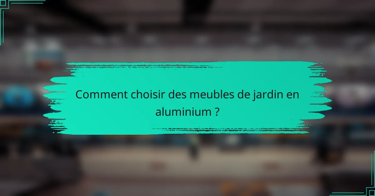 Comment choisir des meubles de jardin en aluminium ?