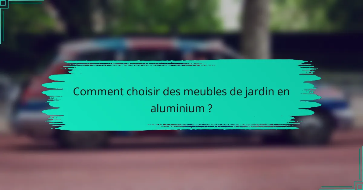 Comment choisir des meubles de jardin en aluminium ?
