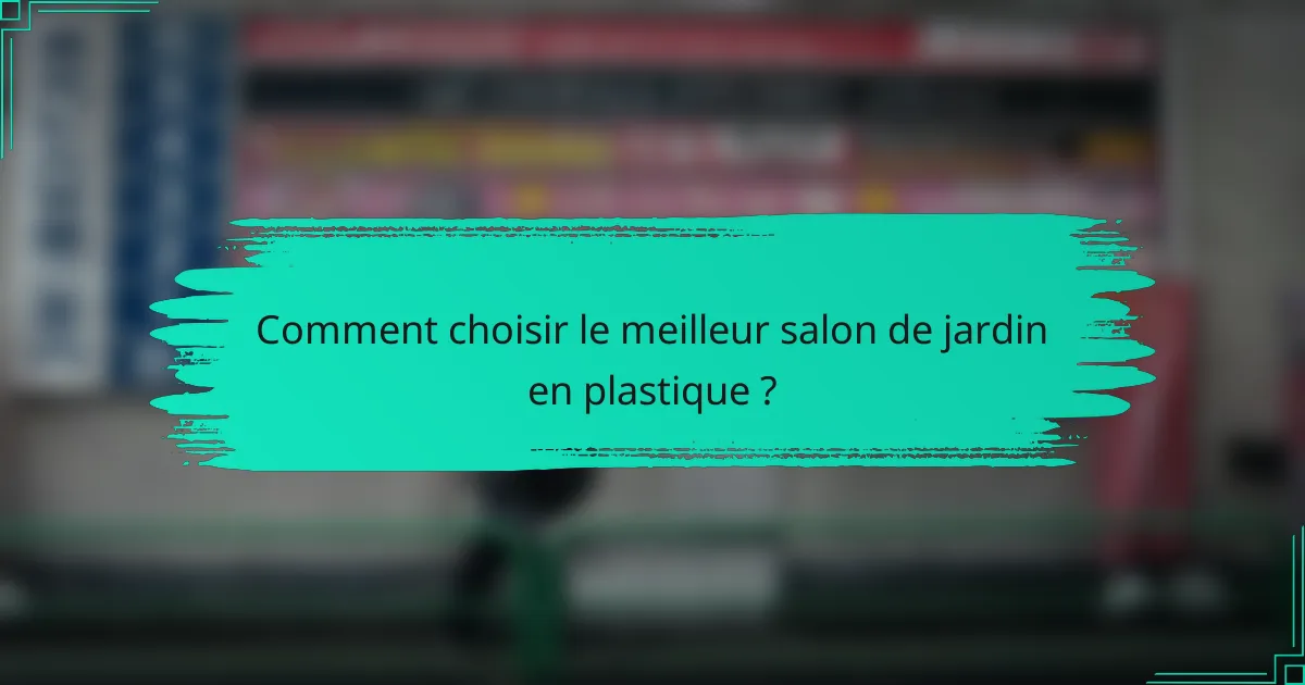 Comment choisir le meilleur salon de jardin en plastique ?