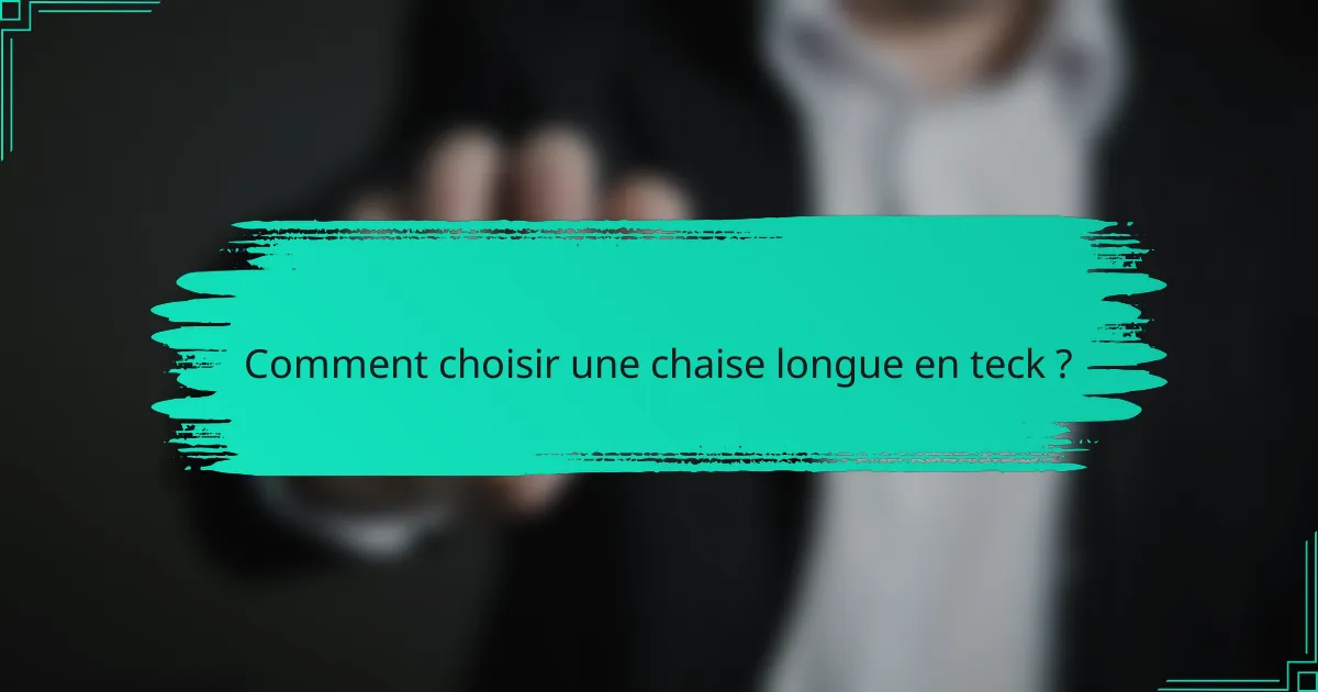 Comment choisir une chaise longue en teck ?