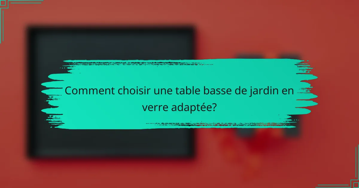 Comment choisir une table basse de jardin en verre adaptée?