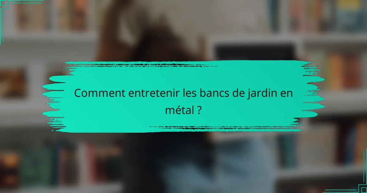Comment entretenir les bancs de jardin en métal ?