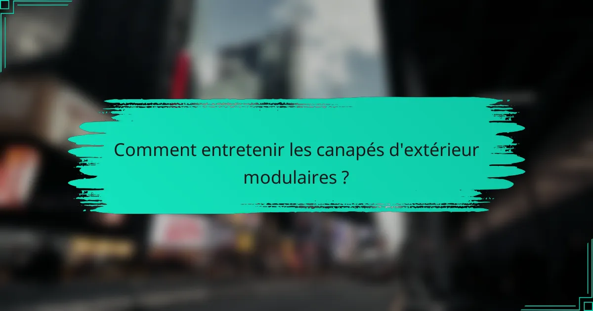 Comment entretenir les canapés d'extérieur modulaires ?