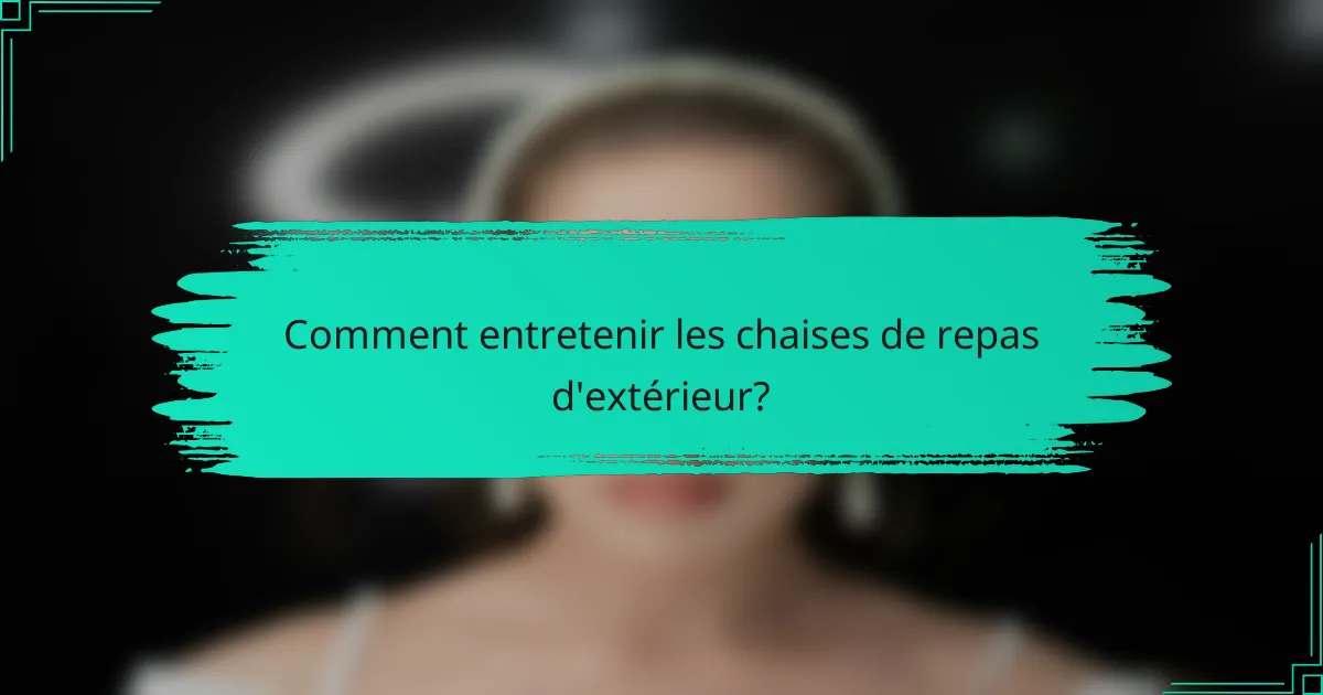 Comment entretenir les chaises de repas d'extérieur?
