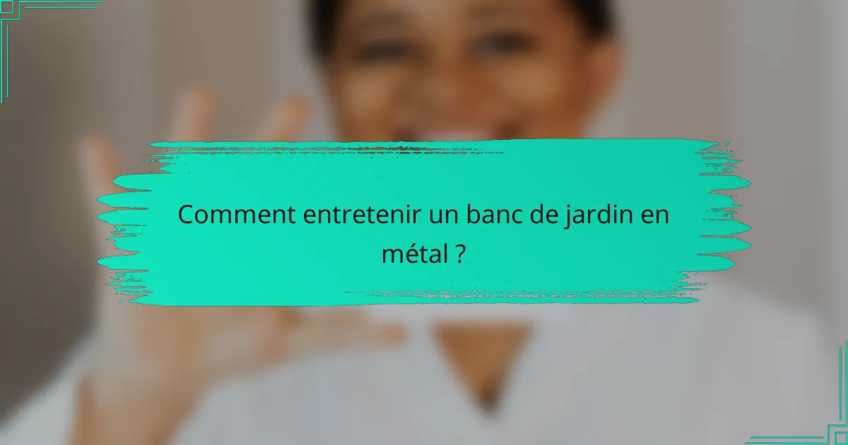 Comment entretenir un banc de jardin en métal ?