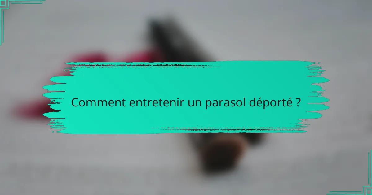 Comment entretenir un parasol déporté ?