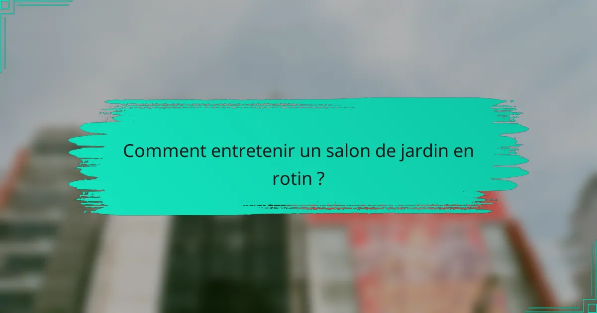 Comment entretenir un salon de jardin en rotin ?