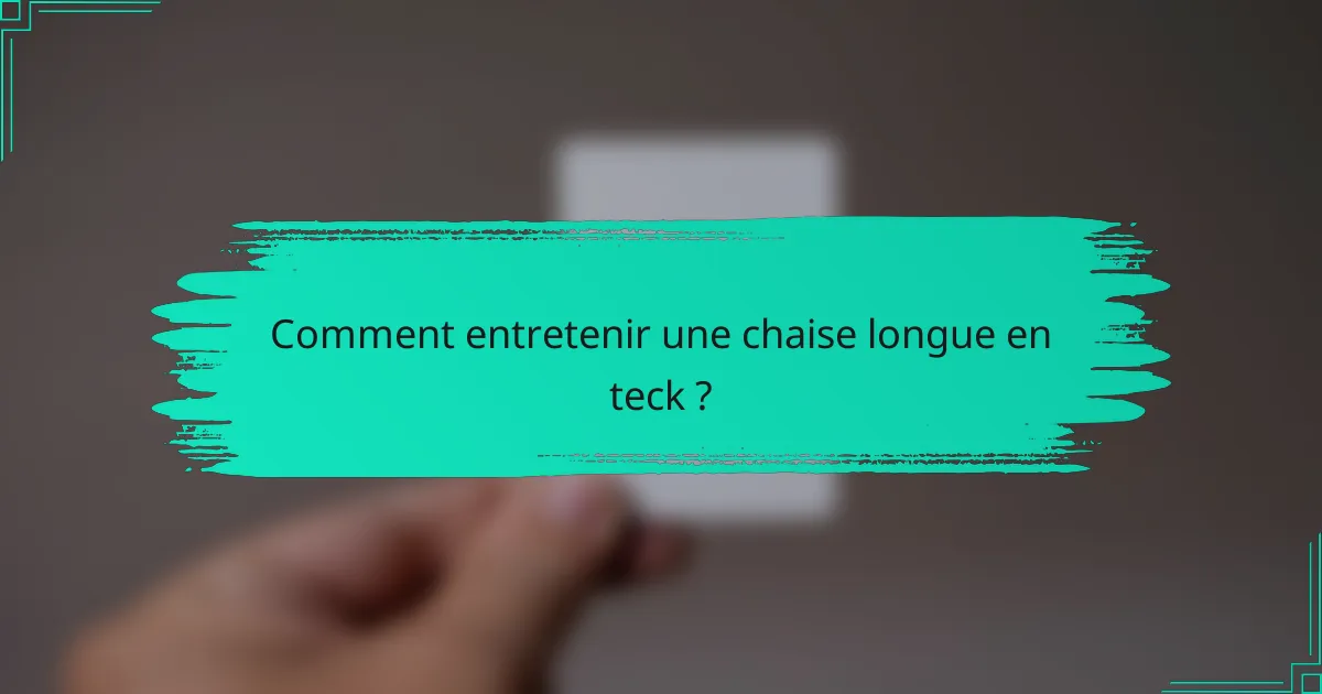 Comment entretenir une chaise longue en teck ?