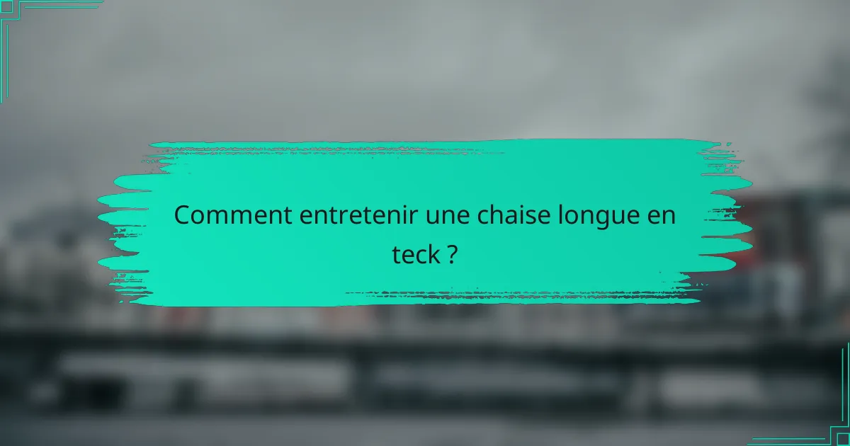 Comment entretenir une chaise longue en teck ?