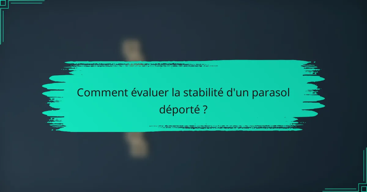 Comment évaluer la stabilité d'un parasol déporté ?