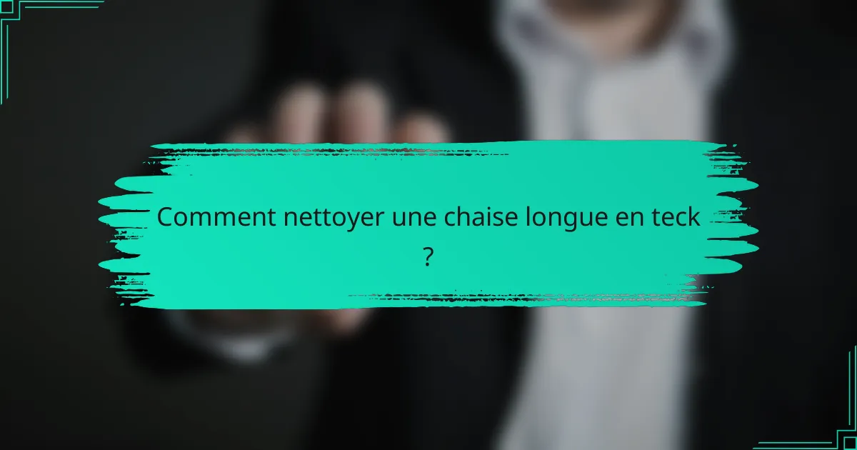 Comment nettoyer une chaise longue en teck ?