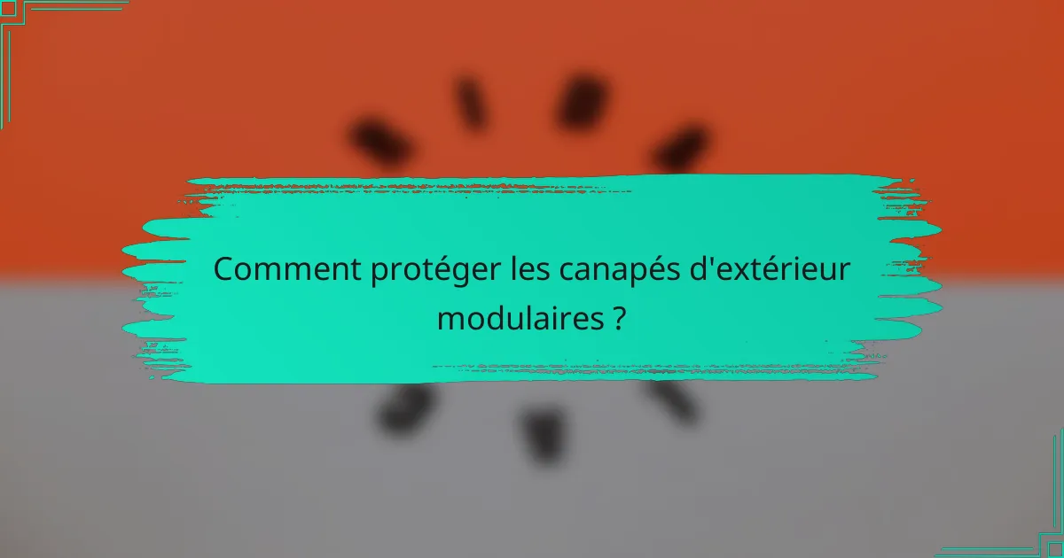 Comment protéger les canapés d'extérieur modulaires ?