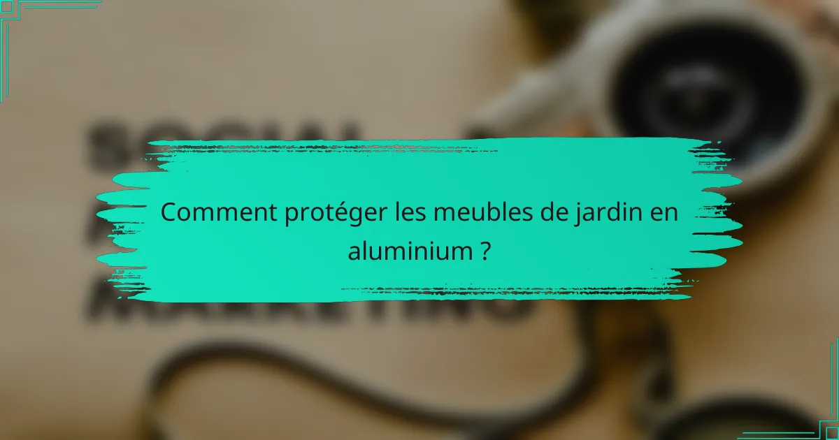 Comment protéger les meubles de jardin en aluminium ?