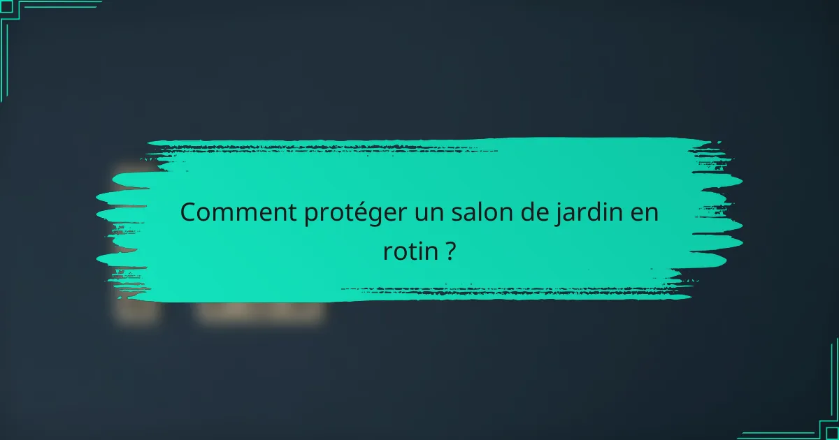 Comment protéger un salon de jardin en rotin ?