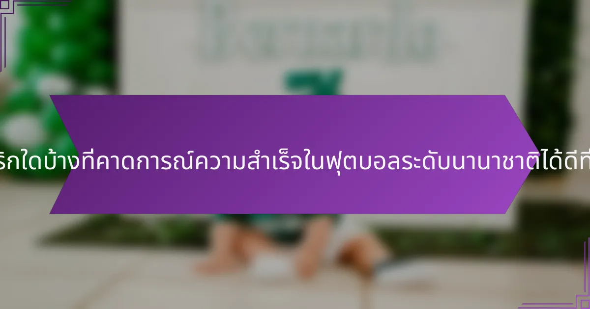 เมตริกใดบ้างที่คาดการณ์ความสำเร็จในฟุตบอลระดับนานาชาติได้ดีที่สุด?