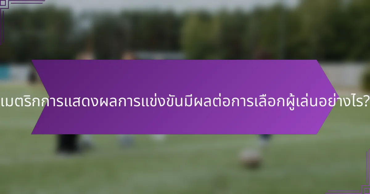 เมตริกการแสดงผลการแข่งขันมีผลต่อการเลือกผู้เล่นอย่างไร?