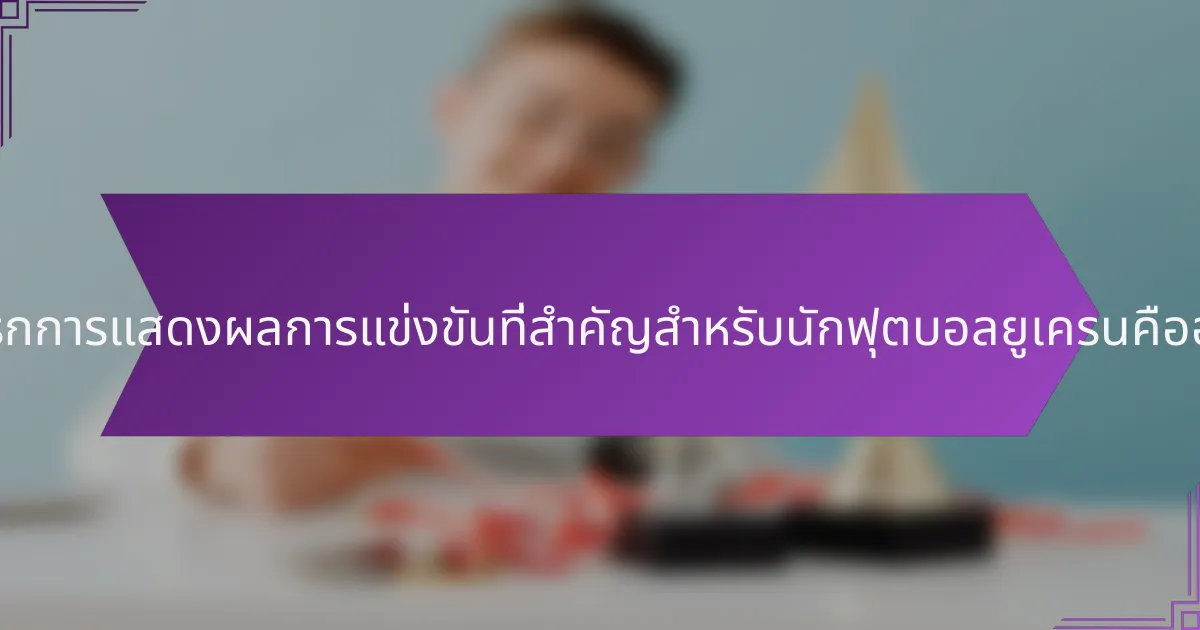 เมตริกการแสดงผลการแข่งขันที่สำคัญสำหรับนักฟุตบอลยูเครนคืออะไร?