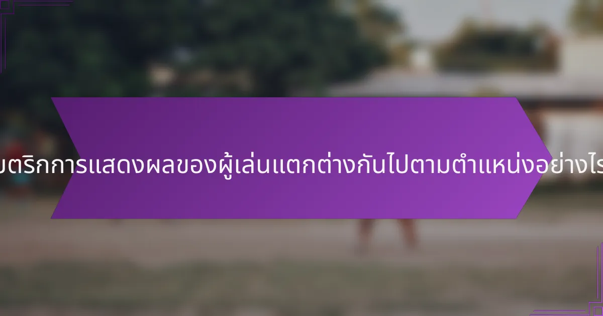 เมตริกการแสดงผลของผู้เล่นแตกต่างกันไปตามตำแหน่งอย่างไร?