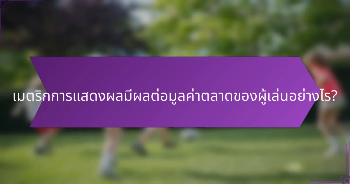 เมตริกการแสดงผลมีผลต่อมูลค่าตลาดของผู้เล่นอย่างไร?