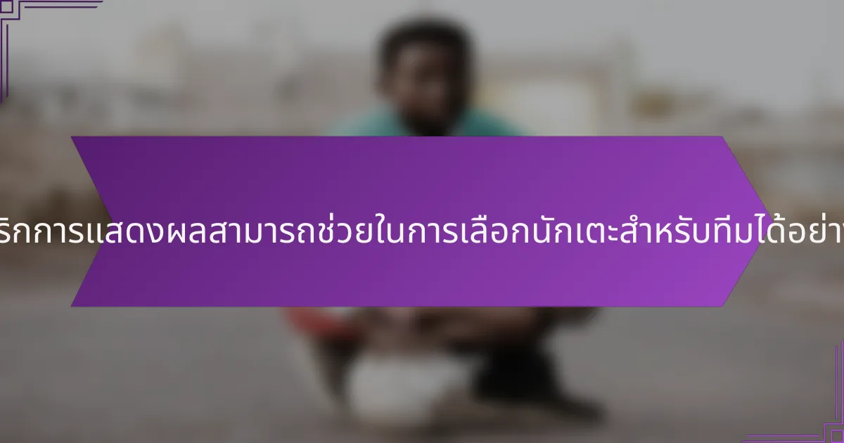 เมตริกการแสดงผลสามารถช่วยในการเลือกนักเตะสำหรับทีมได้อย่างไร?