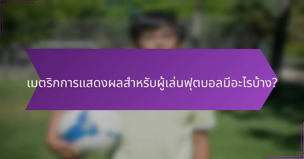 เมตริกการแสดงผลสำหรับผู้เล่นฟุตบอลมีอะไรบ้าง?