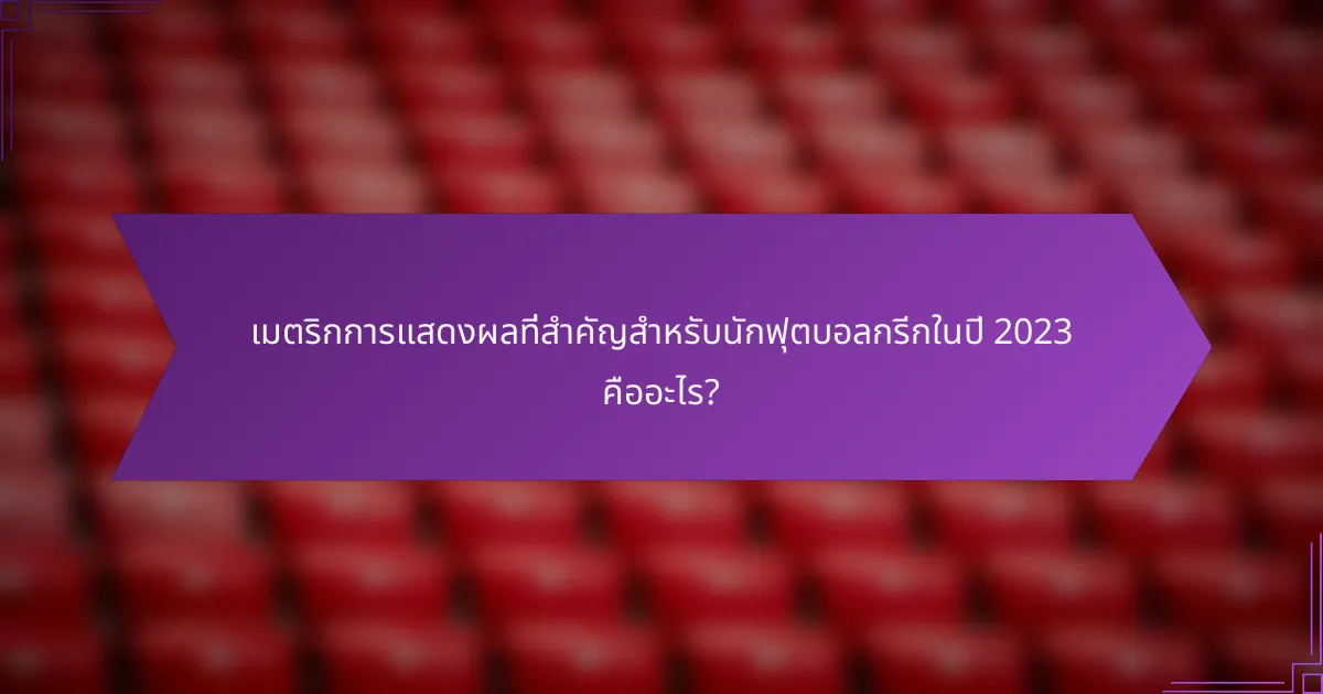 เมตริกการแสดงผลที่สำคัญสำหรับนักฟุตบอลกรีกในปี 2023 คืออะไร?