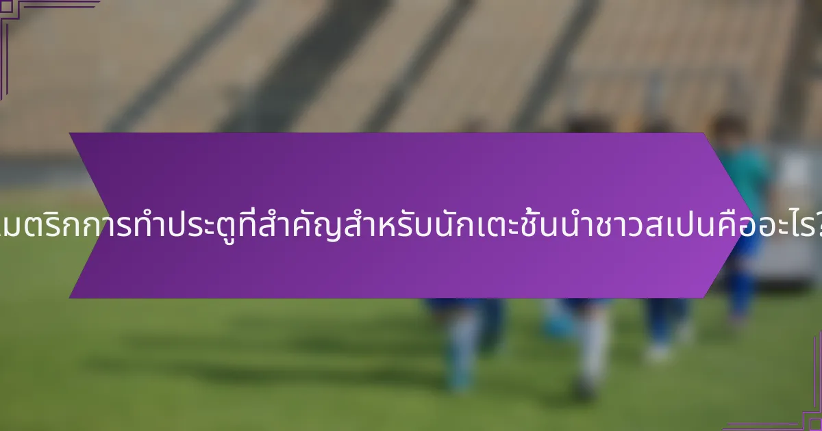 เมตริกการทำประตูที่สำคัญสำหรับนักเตะชั้นนำชาวสเปนคืออะไร?