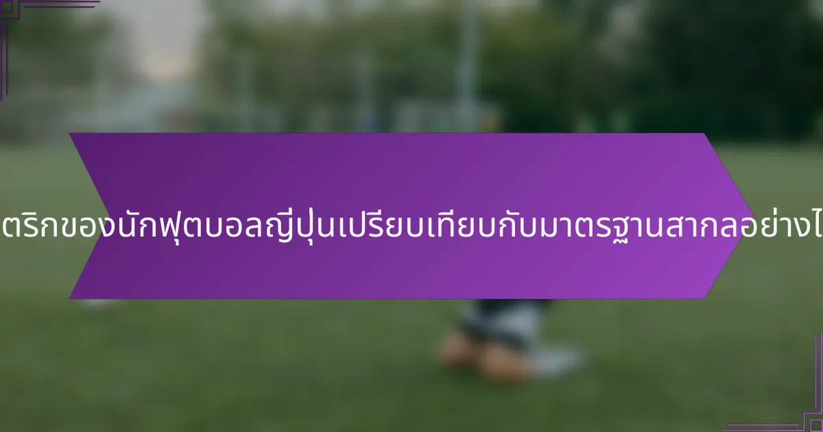 เมตริกของนักฟุตบอลญี่ปุ่นเปรียบเทียบกับมาตรฐานสากลอย่างไร?