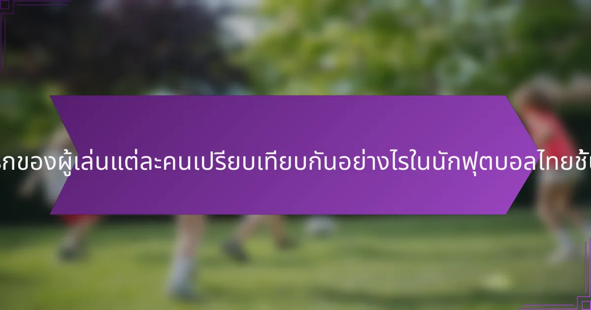 เมตริกของผู้เล่นแต่ละคนเปรียบเทียบกันอย่างไรในนักฟุตบอลไทยชั้นนำ?