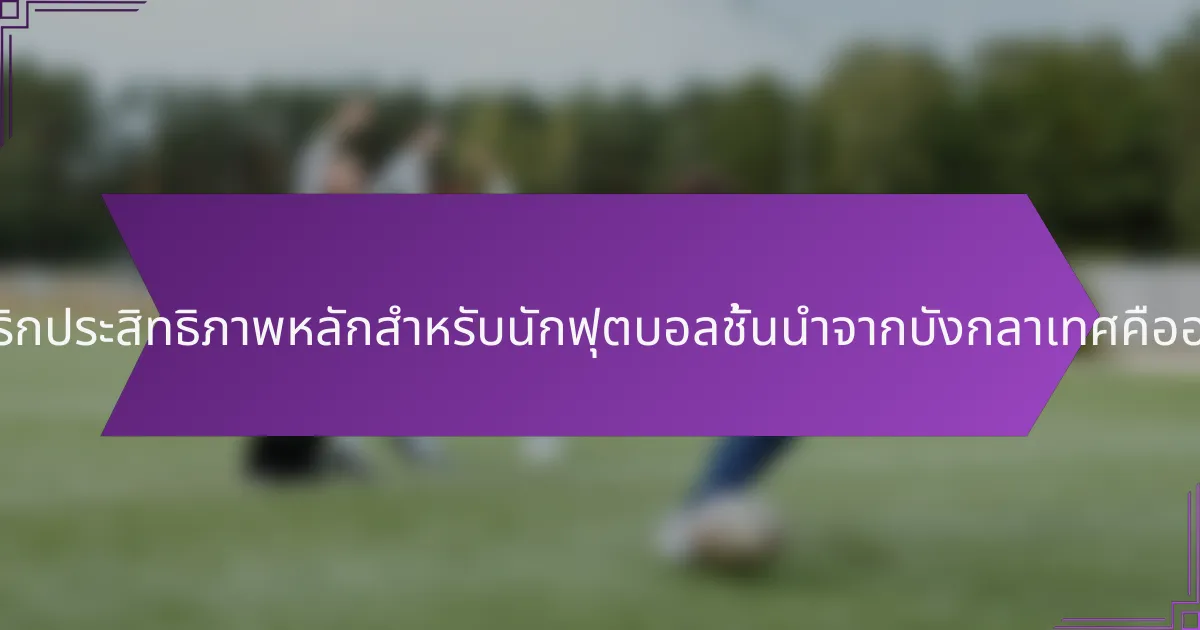 เมตริกประสิทธิภาพหลักสำหรับนักฟุตบอลชั้นนำจากบังกลาเทศคืออะไร?