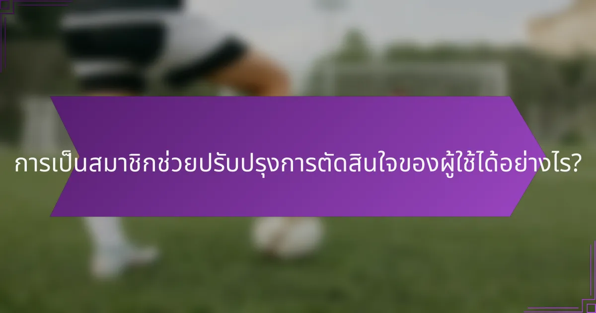 การเป็นสมาชิกช่วยปรับปรุงการตัดสินใจของผู้ใช้ได้อย่างไร?