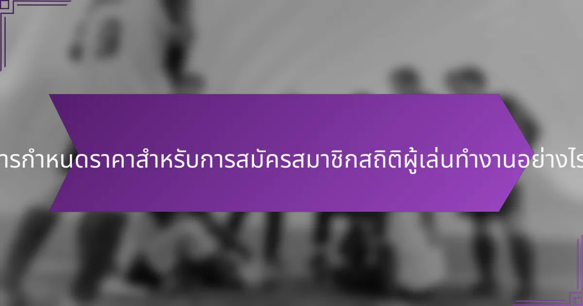 การกำหนดราคาสำหรับการสมัครสมาชิกสถิติผู้เล่นทำงานอย่างไร?