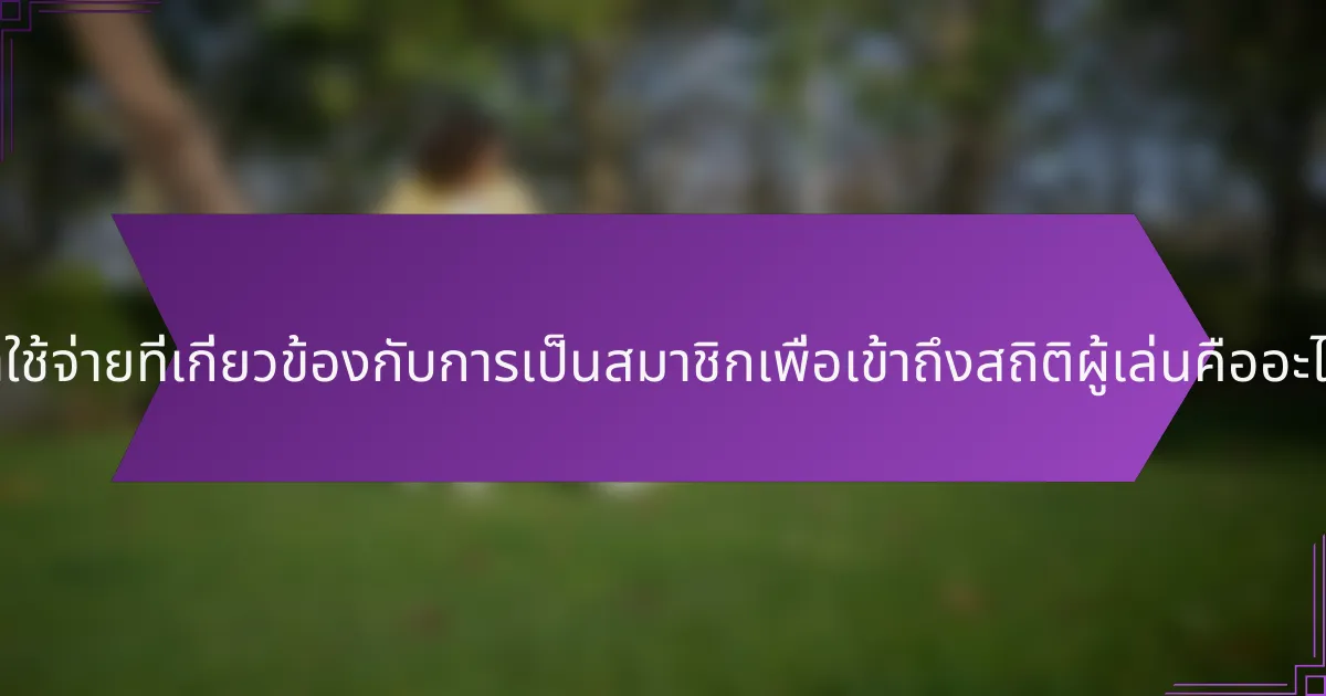 ค่าใช้จ่ายที่เกี่ยวข้องกับการเป็นสมาชิกเพื่อเข้าถึงสถิติผู้เล่นคืออะไร?