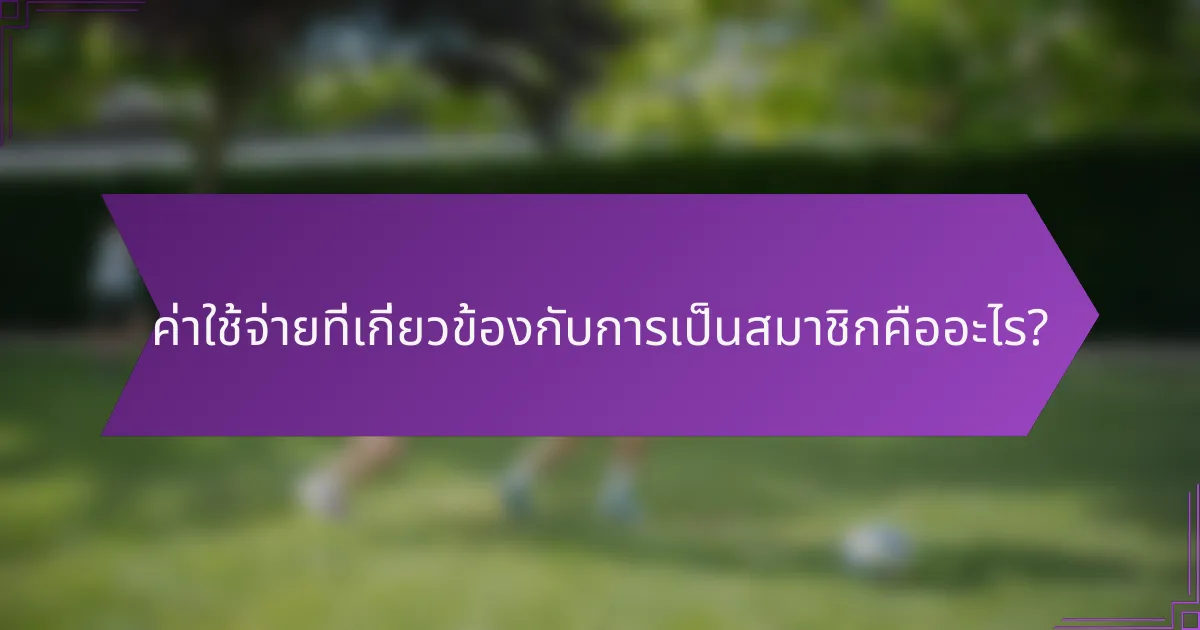 ค่าใช้จ่ายที่เกี่ยวข้องกับการเป็นสมาชิกคืออะไร?