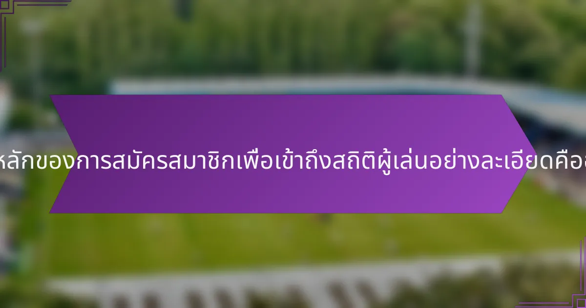 ข้อดีหลักของการสมัครสมาชิกเพื่อเข้าถึงสถิติผู้เล่นอย่างละเอียดคืออะไร?