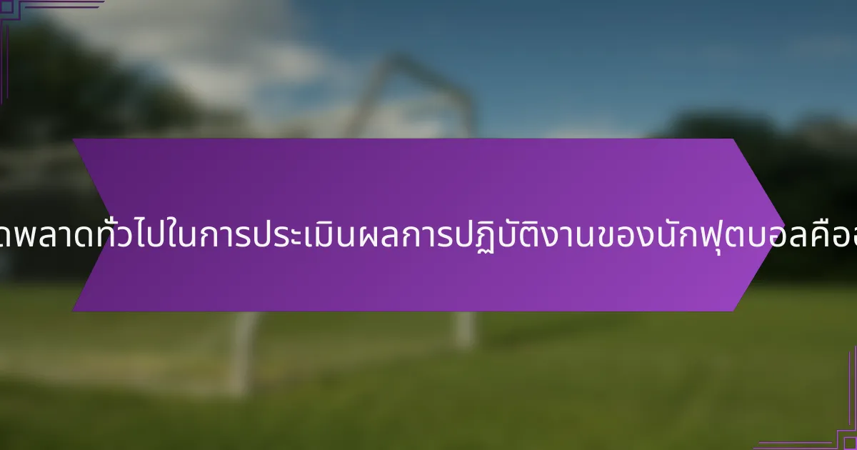 ข้อผิดพลาดทั่วไปในการประเมินผลการปฏิบัติงานของนักฟุตบอลคืออะไร?