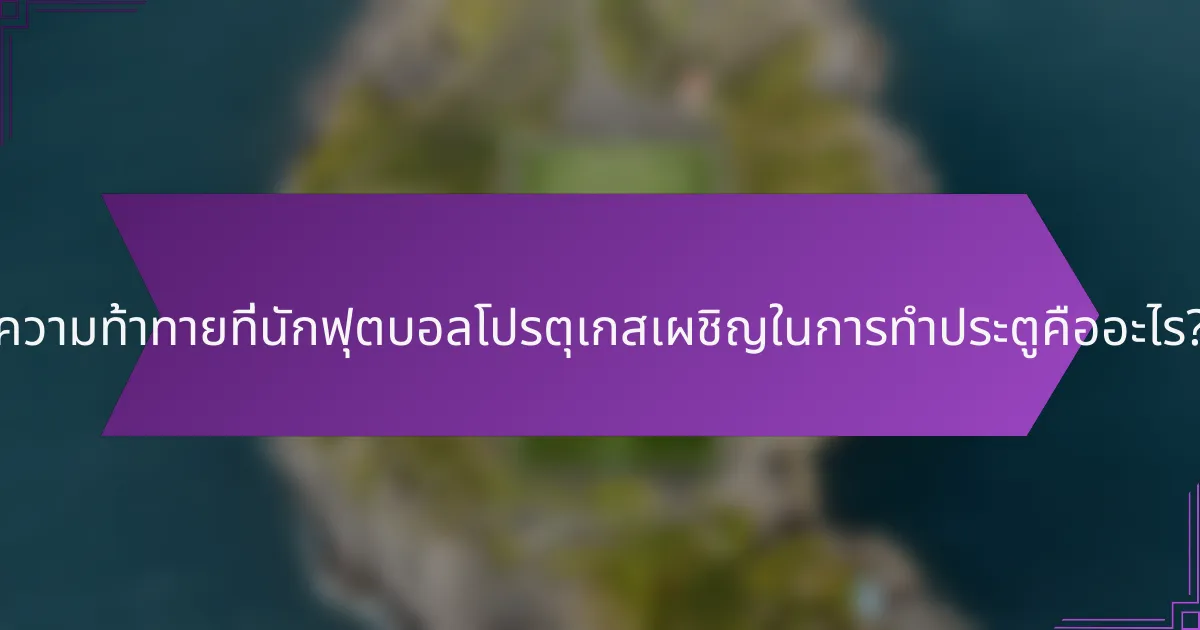 ความท้าทายที่นักฟุตบอลโปรตุเกสเผชิญในการทำประตูคืออะไร?