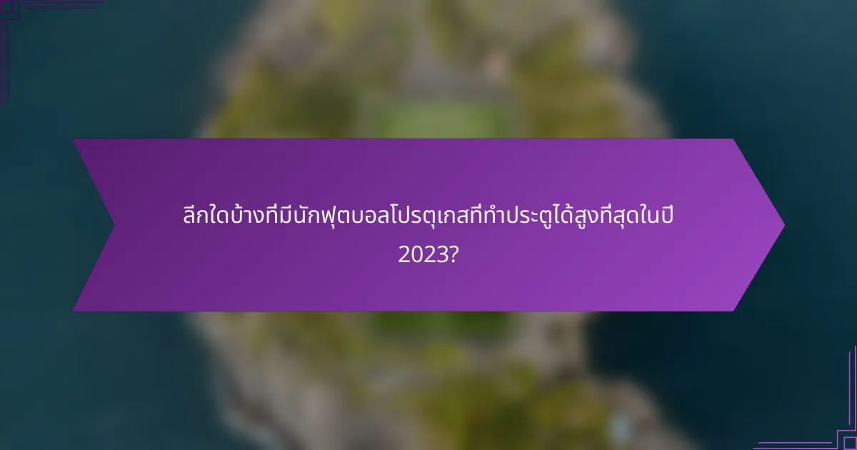 ลีกใดบ้างที่มีนักฟุตบอลโปรตุเกสที่ทำประตูได้สูงที่สุดในปี 2023?