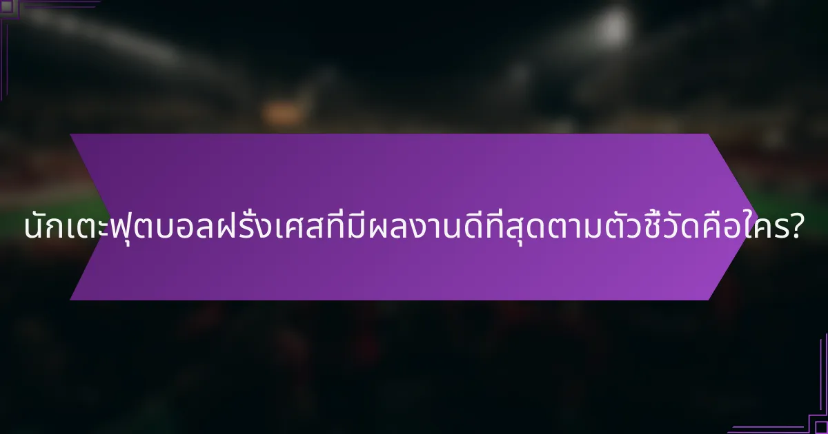 นักเตะฟุตบอลฝรั่งเศสที่มีผลงานดีที่สุดตามตัวชี้วัดคือใคร?