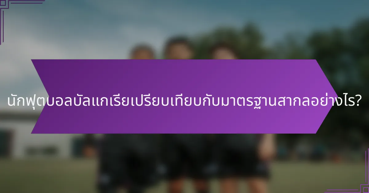 นักฟุตบอลบัลแกเรียเปรียบเทียบกับมาตรฐานสากลอย่างไร?