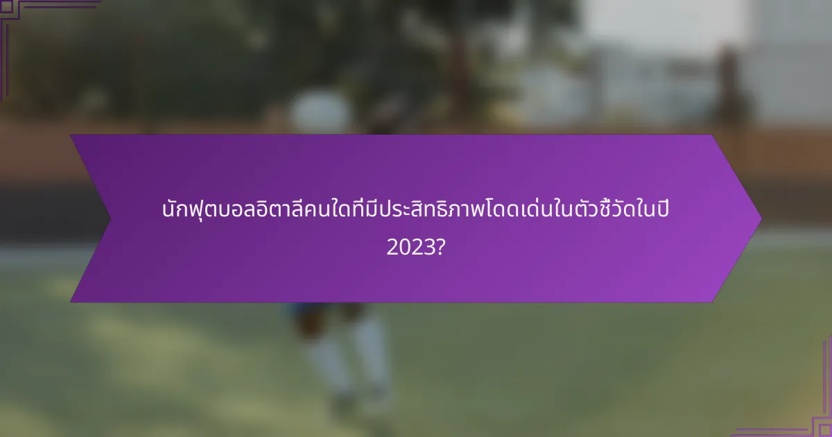 นักฟุตบอลอิตาลีคนใดที่มีประสิทธิภาพโดดเด่นในตัวชี้วัดในปี 2023?