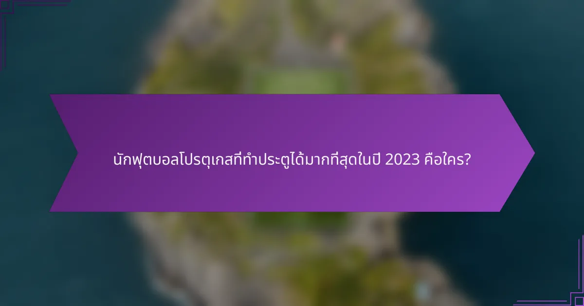 นักฟุตบอลโปรตุเกสที่ทำประตูได้มากที่สุดในปี 2023 คือใคร?